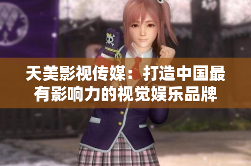 天美影视传媒：打造中国最有影响力的视觉娱乐品牌