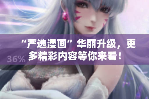 “严选漫画”华丽升级，更多精彩内容等你来看！