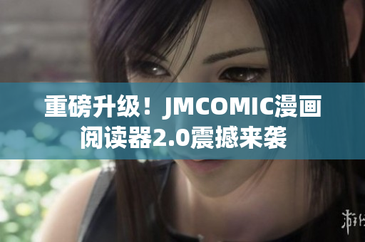 重磅升级！JMCOMIC漫画阅读器2.0震撼来袭