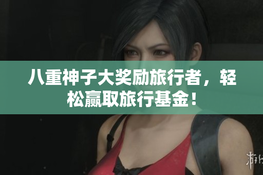 八重神子大奖励旅行者，轻松赢取旅行基金！