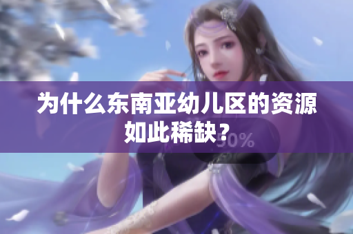 为什么东南亚幼儿区的资源如此稀缺？