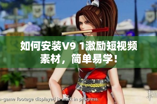 如何安装V9 1激励短视频素材，简单易学！