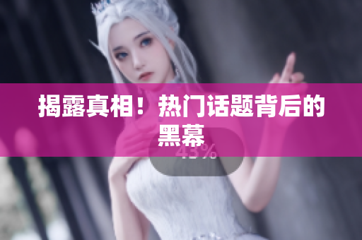 揭露真相！热门话题背后的黑幕