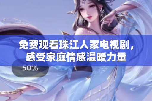 免费观看珠江人家电视剧，感受家庭情感温暖力量