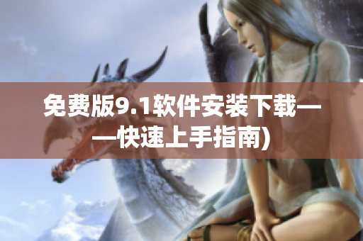 免费版9.1软件安装下载——快速上手指南)