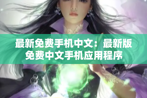 最新免费手机中文：最新版免费中文手机应用程序