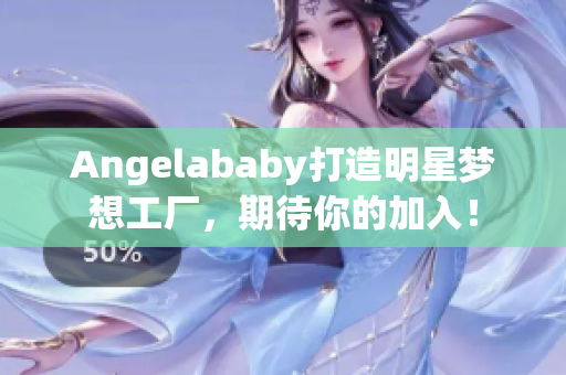 Angelababy打造明星梦想工厂，期待你的加入！