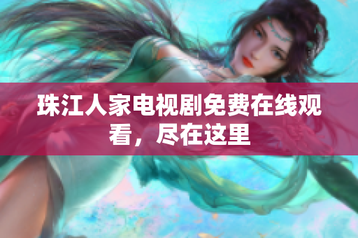 珠江人家电视剧免费在线观看，尽在这里
