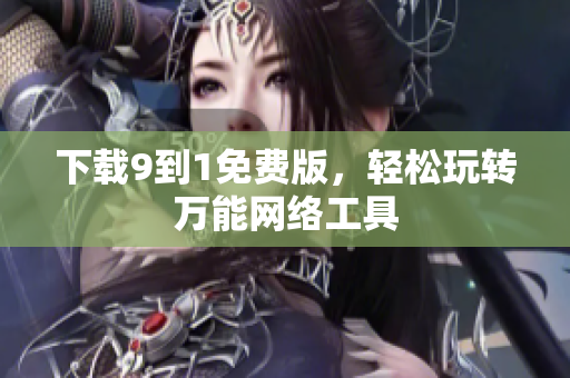 下载9到1免费版，轻松玩转万能网络工具