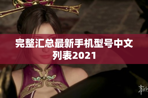完整汇总最新手机型号中文列表2021