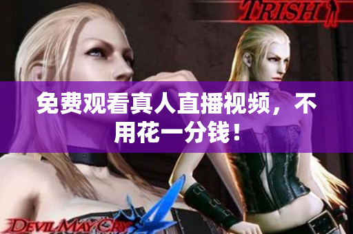 免费观看真人直播视频，不用花一分钱！