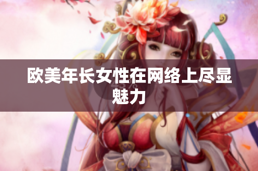 欧美年长女性在网络上尽显魅力