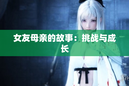 女友母亲的故事：挑战与成长