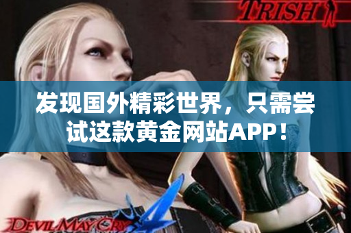 发现国外精彩世界，只需尝试这款黄金网站APP！