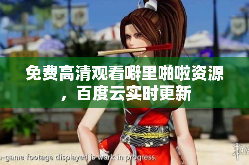 免费高清观看噼里啪啦资源，百度云实时更新