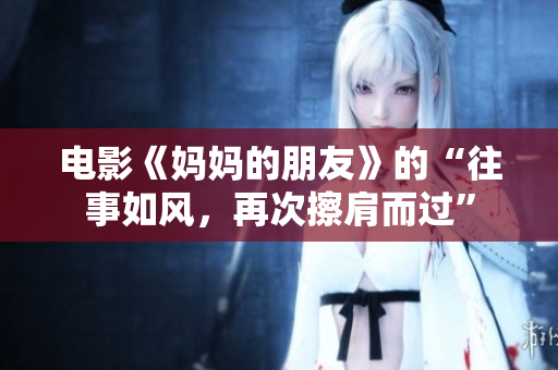 电影《妈妈的朋友》的“往事如风，再次擦肩而过”