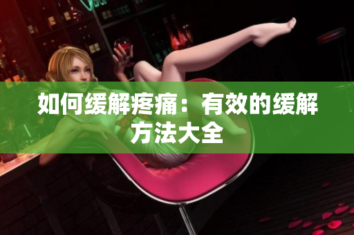 如何缓解疼痛：有效的缓解方法大全