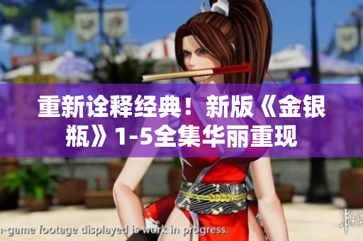 重新诠释经典！新版《金银瓶》1-5全集华丽重现