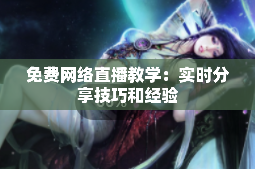 免费网络直播教学：实时分享技巧和经验