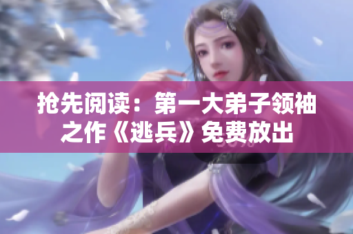 抢先阅读：第一大弟子领袖之作《逃兵》免费放出