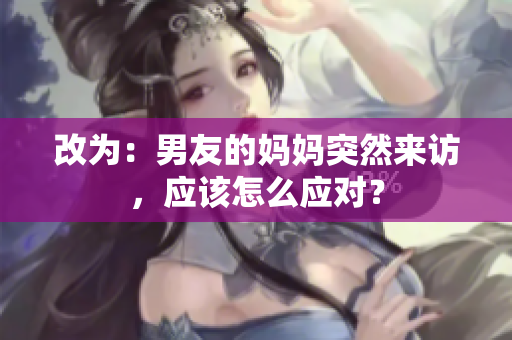 改为：男友的妈妈突然来访，应该怎么应对？