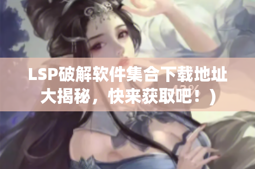 LSP破解软件集合下载地址大揭秘，快来获取吧！)