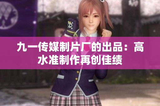 九一传媒制片厂的出品：高水准制作再创佳绩