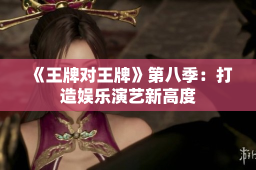 《王牌对王牌》第八季：打造娱乐演艺新高度
