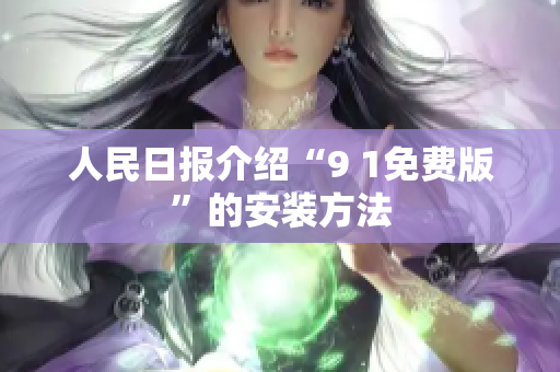 人民日报介绍“9 1免费版”的安装方法