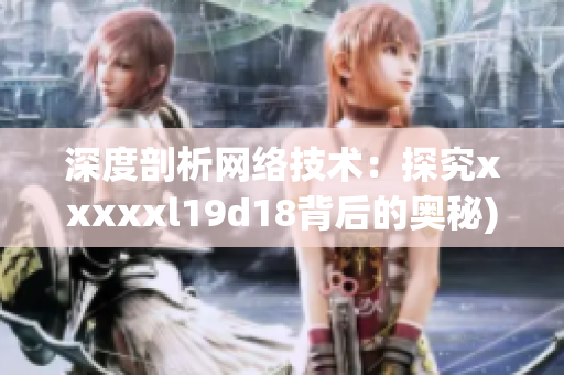 深度剖析网络技术：探究xxxxxl19d18背后的奥秘)