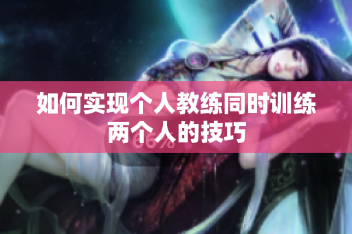 如何实现个人教练同时训练两个人的技巧