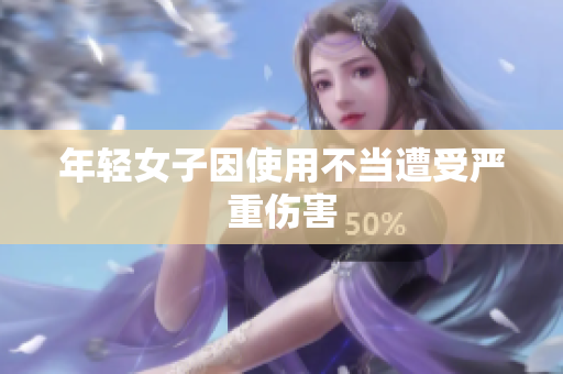 年轻女子因使用不当遭受严重伤害
