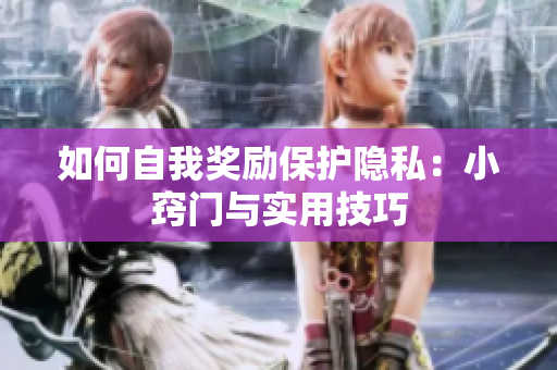 如何自我奖励保护隐私：小窍门与实用技巧