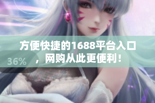 方便快捷的1688平台入口，网购从此更便利！