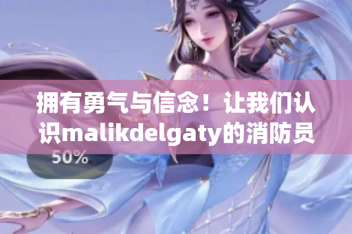 拥有勇气与信念！让我们认识malikdelgaty的消防员故事