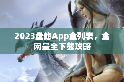 2023盘他App全列表，全网最全下载攻略