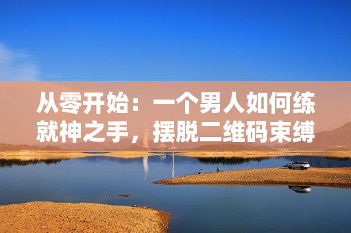 从零开始：一个男人如何练就神之手，摆脱二维码束缚