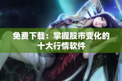 免费下载：掌握股市变化的十大行情软件