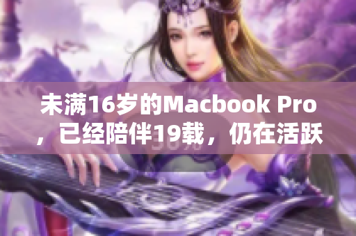 未满16岁的Macbook Pro，已经陪伴19载，仍在活跃