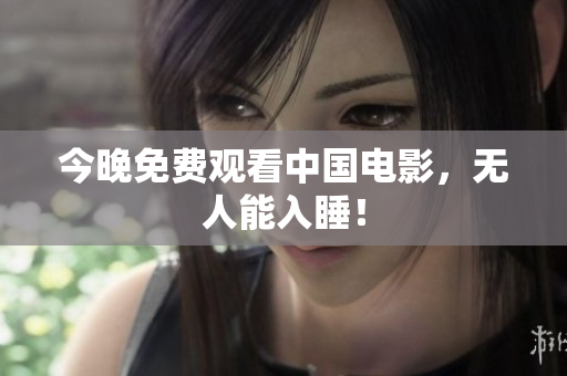 今晚免费观看中国电影，无人能入睡！