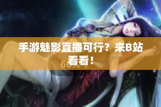 手游魅影直播可行？来B站看看！
