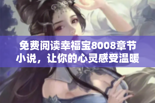 免费阅读幸福宝8008章节小说，让你的心灵感受温暖幸福