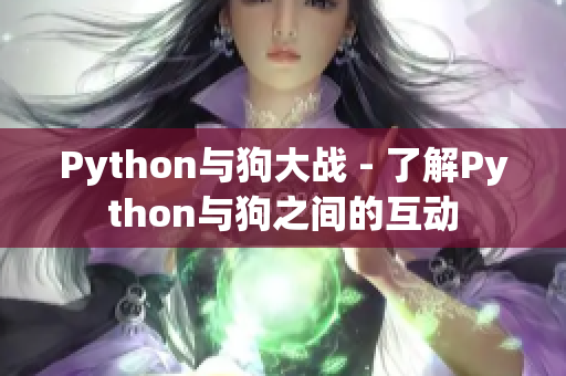 Python与狗大战 - 了解Python与狗之间的互动