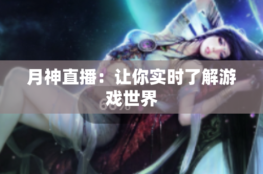 月神直播：让你实时了解游戏世界