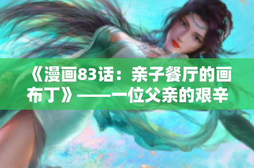 《漫画83话：亲子餐厅的画布丁》——一位父亲的艰辛营业之路
