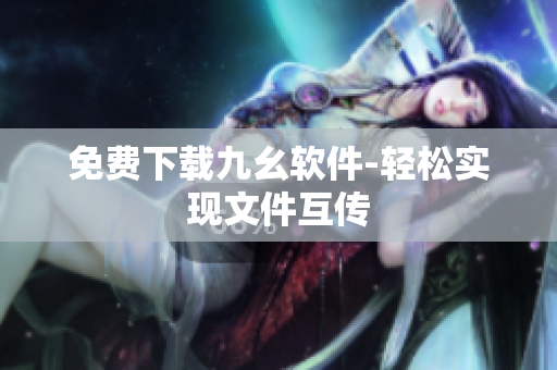 免费下载九幺软件-轻松实现文件互传
