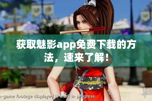 获取魅影app免费下载的方法，速来了解！