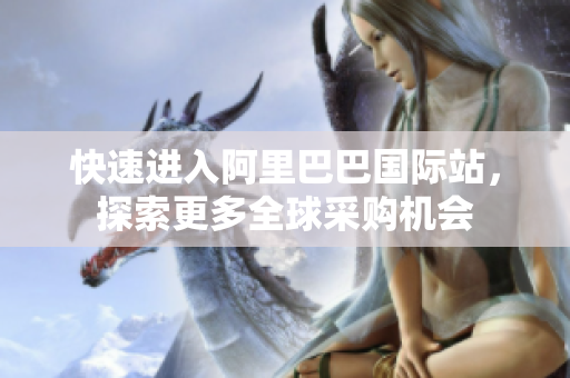 快速进入阿里巴巴国际站，探索更多全球采购机会