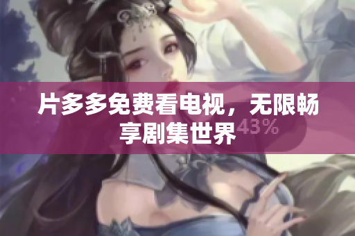 片多多免费看电视，无限畅享剧集世界