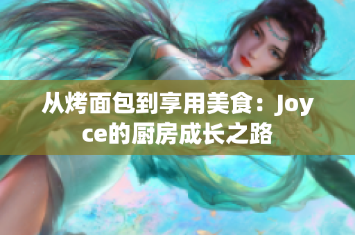 从烤面包到享用美食：Joyce的厨房成长之路